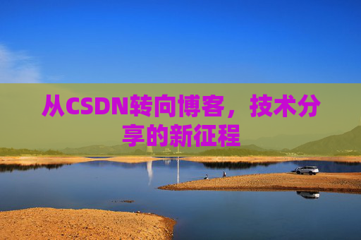 从CSDN转向博客，技术分享的新征程
